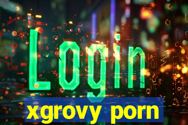 xgrovy porn